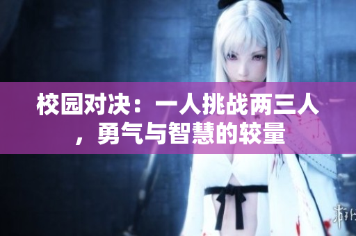 校园对决：一人挑战两三人，勇气与智慧的较量