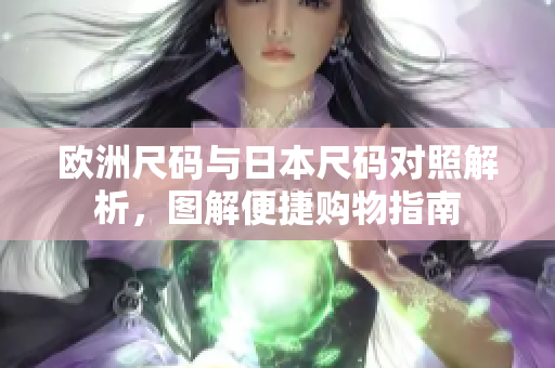 欧洲尺码与日本尺码对照解析，图解便捷购物指南