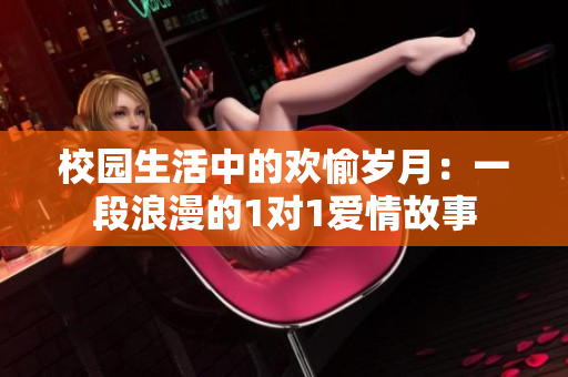 校园生活中的欢愉岁月：一段浪漫的1对1爱情故事