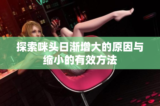 探索咪头日渐增大的原因与缩小的有效方法
