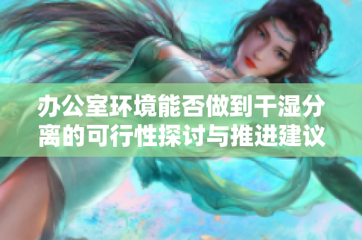 办公室环境能否做到干湿分离的可行性探讨与推进建议