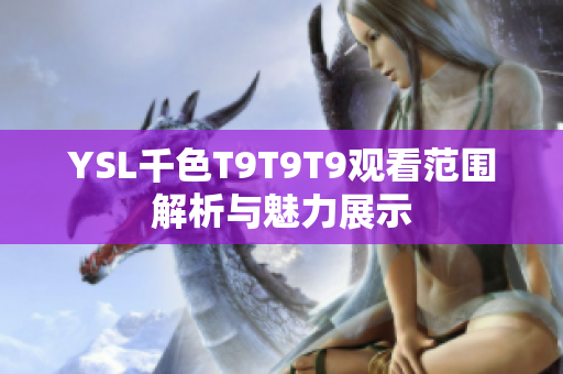 YSL千色T9T9T9观看范围解析与魅力展示