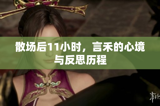 散场后11小时，言禾的心境与反思历程