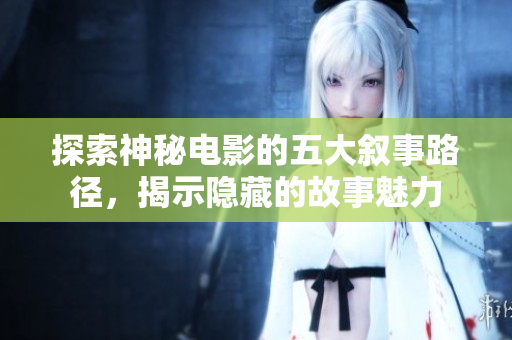 探索神秘电影的五大叙事路径，揭示隐藏的故事魅力