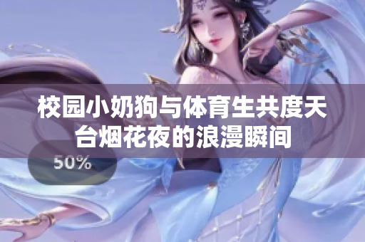 校园小奶狗与体育生共度天台烟花夜的浪漫瞬间