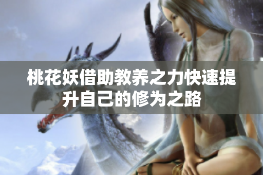 桃花妖借助教养之力快速提升自己的修为之路
