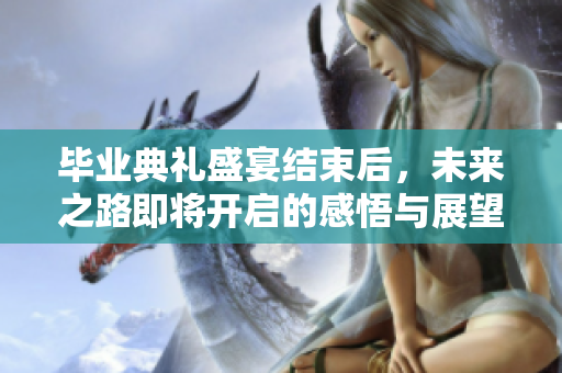 毕业典礼盛宴结束后，未来之路即将开启的感悟与展望