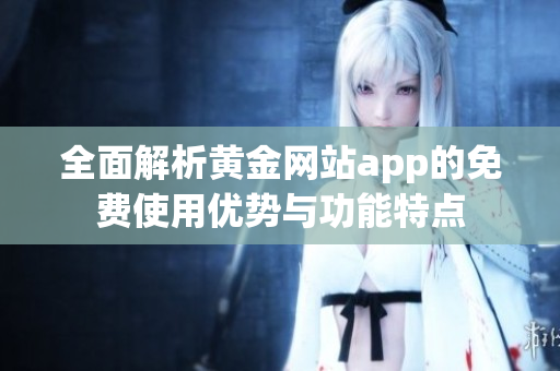 全面解析黄金网站app的免费使用优势与功能特点