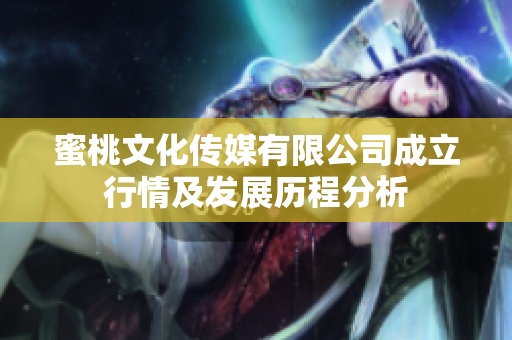 蜜桃文化传媒有限公司成立行情及发展历程分析