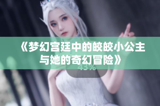 《梦幻宫廷中的皎皎小公主与她的奇幻冒险》