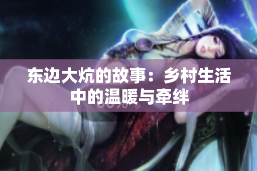 东边大炕的故事：乡村生活中的温暖与牵绊