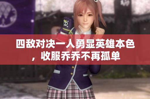 四敌对决一人勇显英雄本色，收服乔乔不再孤单