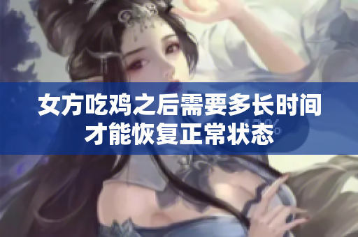 女方吃鸡之后需要多长时间才能恢复正常状态