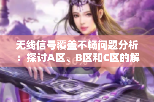 无线信号覆盖不畅问题分析：探讨A区、B区和C区的解决方案