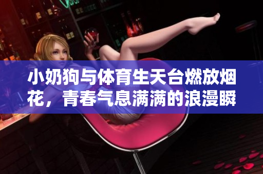 小奶狗与体育生天台燃放烟花，青春气息满满的浪漫瞬间