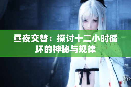 昼夜交替：探讨十二小时循环的神秘与规律