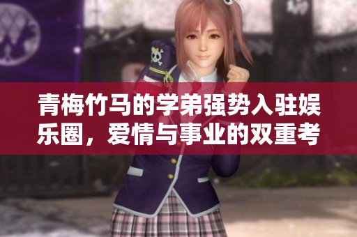 青梅竹马的学弟强势入驻娱乐圈，爱情与事业的双重考验
