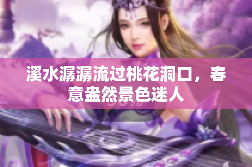 溪水潺潺流过桃花洞口，春意盎然景色迷人