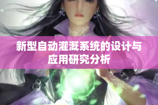 新型自动灌溉系统的设计与应用研究分析