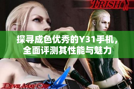 探寻成色优秀的Y31手机，全面评测其性能与魅力
