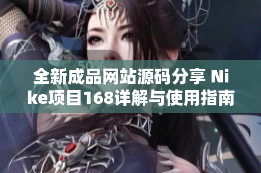 全新成品网站源码分享 Nike项目168详解与使用指南