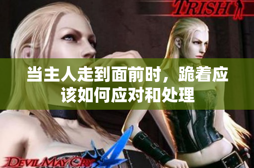 当主人走到面前时，跪着应该如何应对和处理