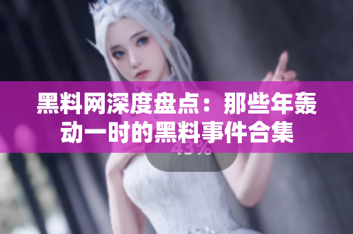 黑料网深度盘点：那些年轰动一时的黑料事件合集