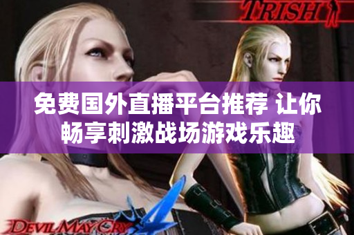免费国外直播平台推荐 让你畅享刺激战场游戏乐趣