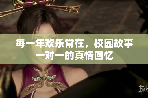 每一年欢乐常在，校园故事一对一的真情回忆