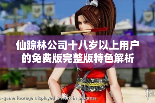 仙踪林公司十八岁以上用户的免费版完整版特色解析