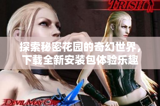 探索秘密花园的奇幻世界，下载全新安装包体验乐趣