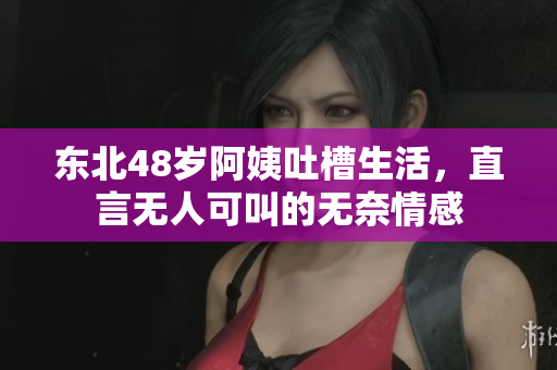 东北48岁阿姨吐槽生活，直言无人可叫的无奈情感