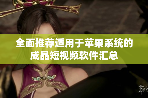 全面推荐适用于苹果系统的成品短视频软件汇总