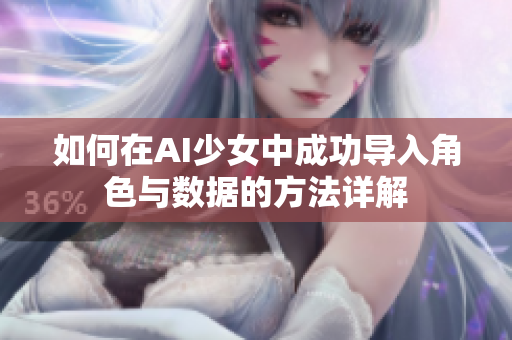 如何在AI少女中成功导入角色与数据的方法详解