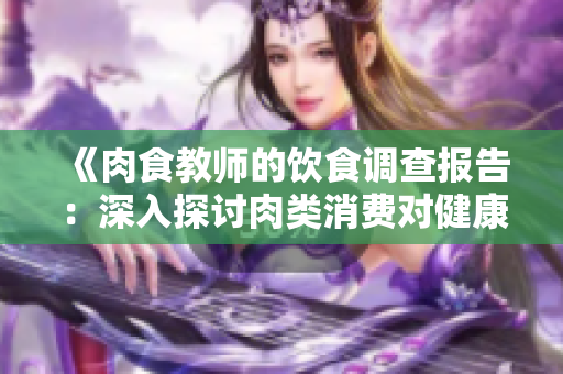 《肉食教师的饮食调查报告：深入探讨肉类消费对健康的影响》