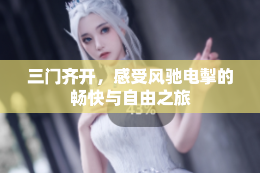三门齐开，感受风驰电掣的畅快与自由之旅