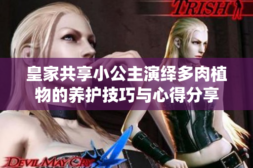皇家共享小公主演绎多肉植物的养护技巧与心得分享