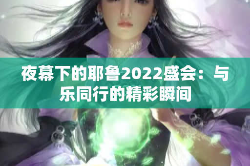 夜幕下的耶鲁2022盛会：与乐同行的精彩瞬间