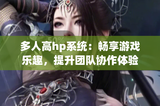 多人高hp系统：畅享游戏乐趣，提升团队协作体验
