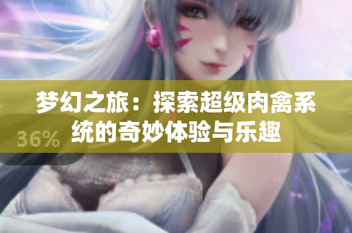 梦幻之旅：探索超级肉禽系统的奇妙体验与乐趣