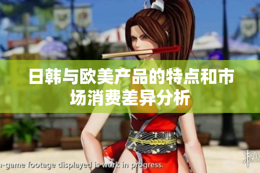 日韩与欧美产品的特点和市场消费差异分析