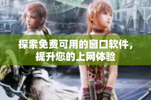 探索免费可用的窗口软件，提升您的上网体验