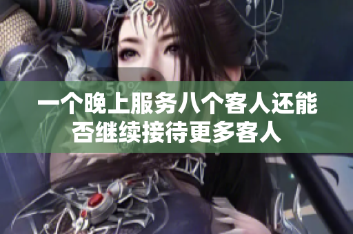 一个晚上服务八个客人还能否继续接待更多客人