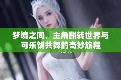 梦境之间，主角翻转世界与可乐饼共舞的奇妙旅程
