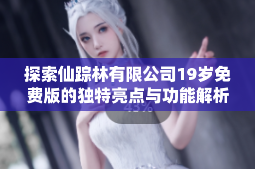 探索仙踪林有限公司19岁免费版的独特亮点与功能解析