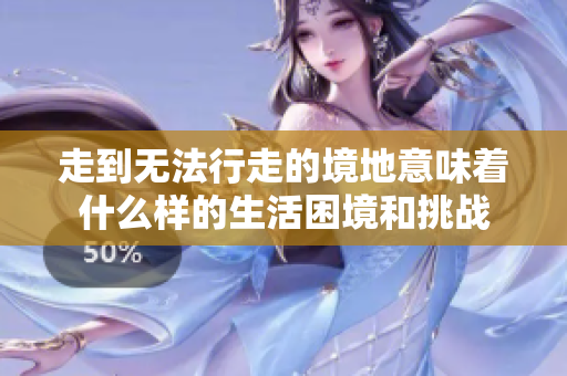 走到无法行走的境地意味着什么样的生活困境和挑战