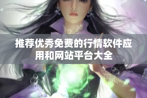 推荐优秀免费的行情软件应用和网站平台大全