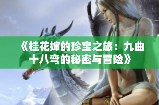 《桂花婶的珍宝之旅：九曲十八弯的秘密与冒险》