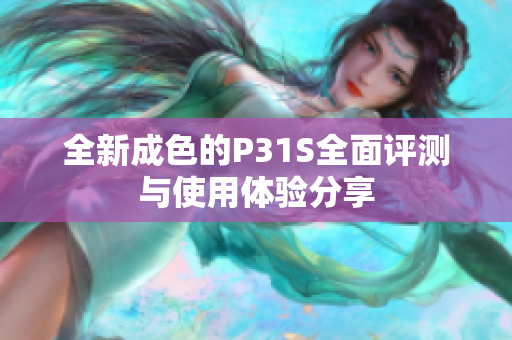 全新成色的P31S全面评测与使用体验分享