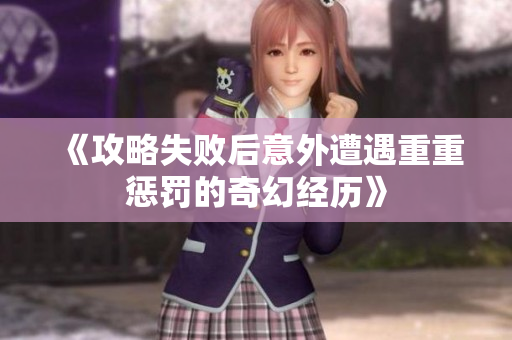 《攻略失败后意外遭遇重重惩罚的奇幻经历》